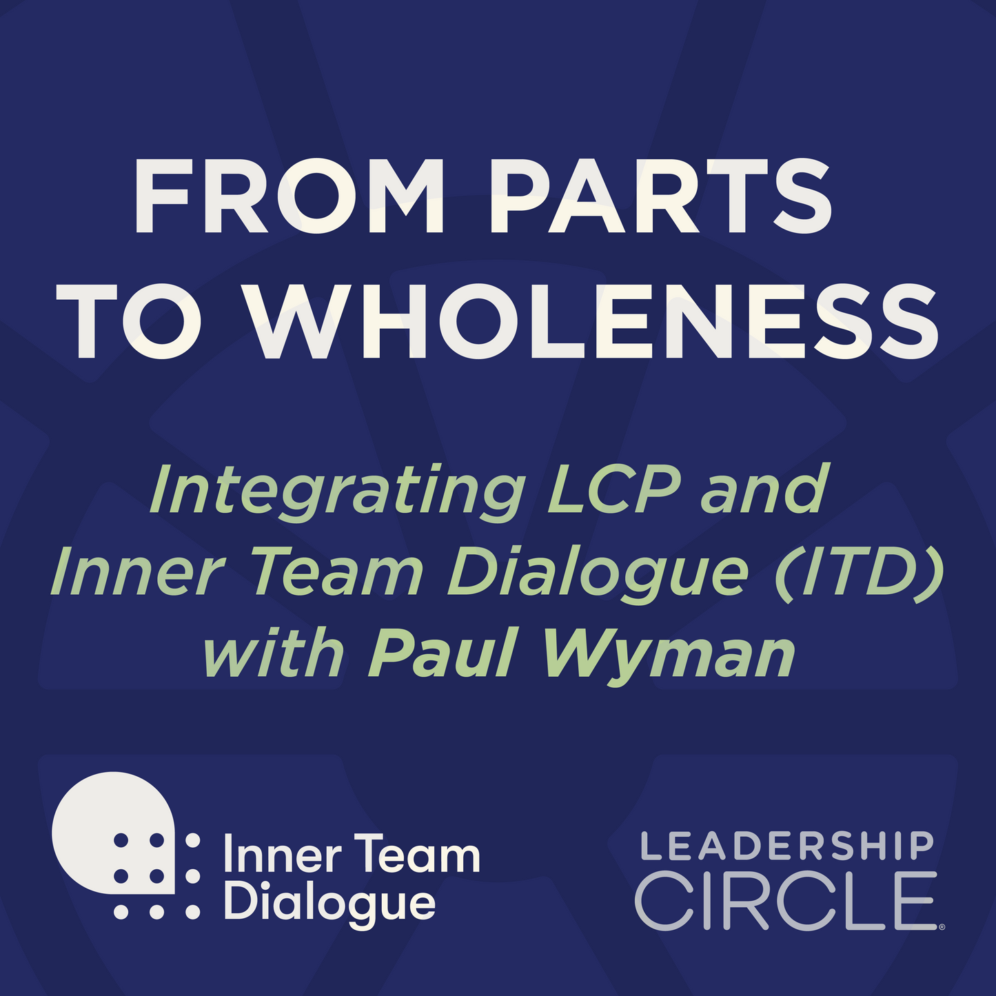 From Parts to Wholeness : Integrating LCP and Inner Team Dialogue (ITD) with Paul Wyman - March 10 - April 28