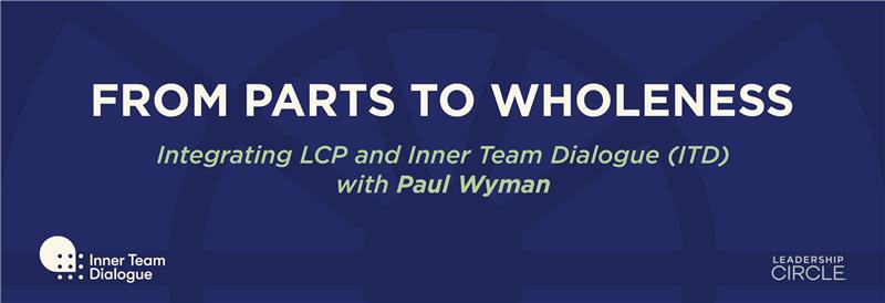 From Parts to Wholeness : Integrating LCP and Inner Team Dialogue (ITD) with Paul Wyman - April 18 - June 6