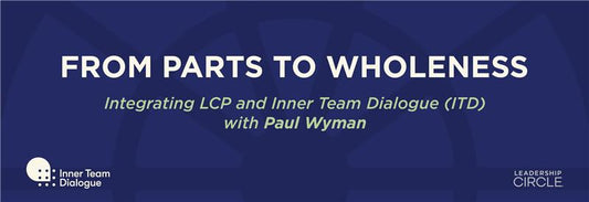 From Parts to Wholeness : Integrating LCP and Inner Team Dialogue (ITD) with Paul Wyman - March 10 - April 28